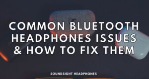 Common Bluetooth Headphones Issues & How to Fix Them